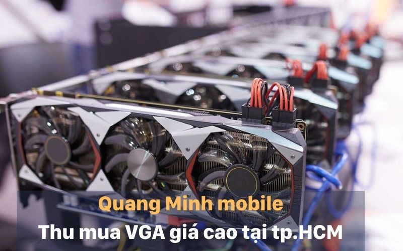 Lí do chọn dịch vụ thu mua VGA cũ tại Quang Minh mobile