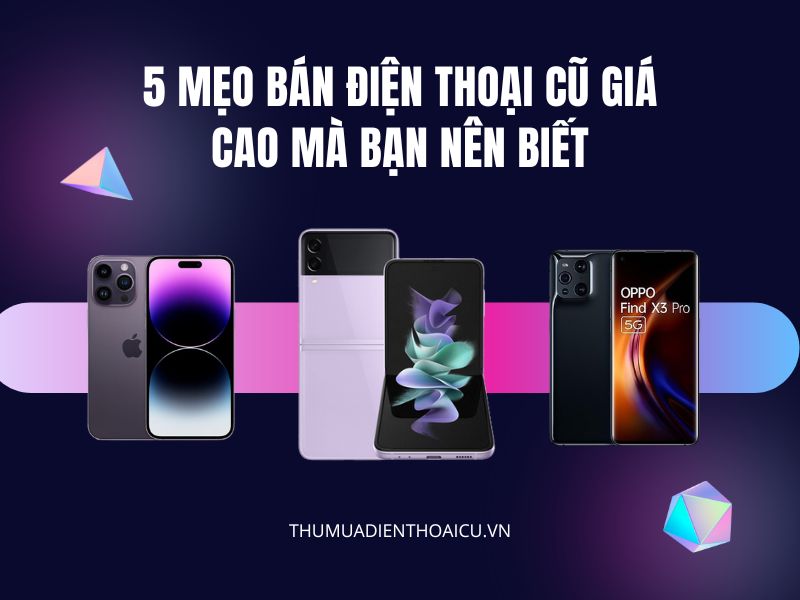 5 Mẹo bán điện thoại cũ giá cao mà bạn nên biết