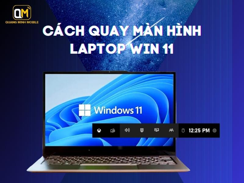 Hướng dẫn cách quay màn hình laptop Win 11 chi tiết và đơn giản