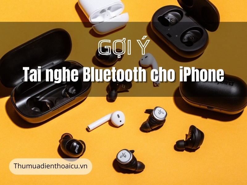 Gợi ý 4 tai nghe Bluetooth cho iPhone - Tiêu chí khi lựa chọn 