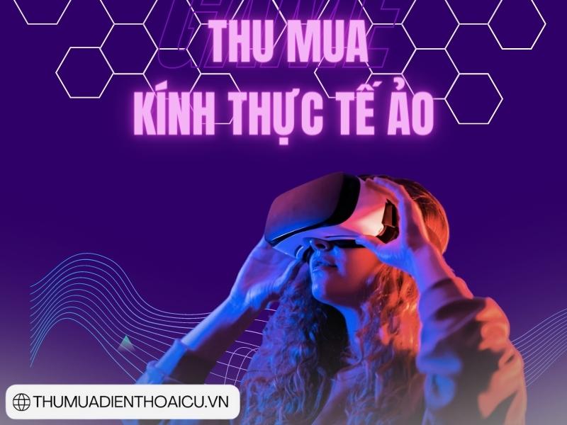 Thu mua kính thực tế ảo cũ giá cao tại Tp.HCM