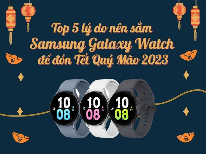 Top 5 lý do nên sắm Samsung Galaxy Watch để đón Tết Quý Mão 2023